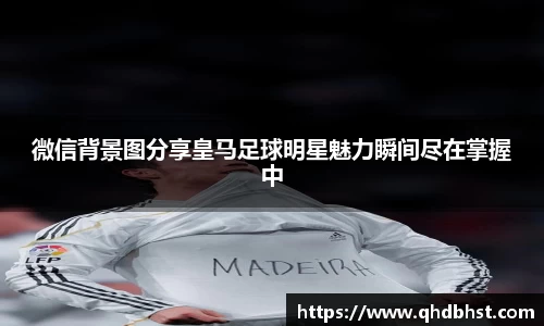 微信背景图分享皇马足球明星魅力瞬间尽在掌握中